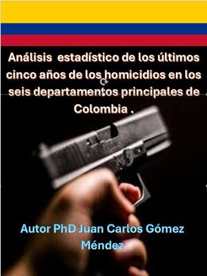 cover image of Análisis del estadístico de los últimos cinco años y  pronóstico para el año 2024 y 2025 de los homicidios en los seis departamentos principales de Colombia